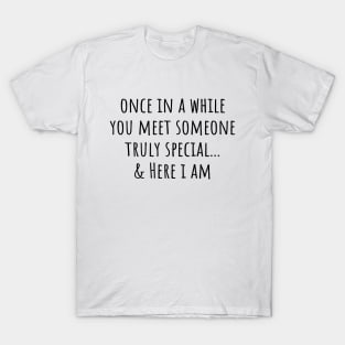 Once in a while you meet someone truly special... & Here I am T-Shirt